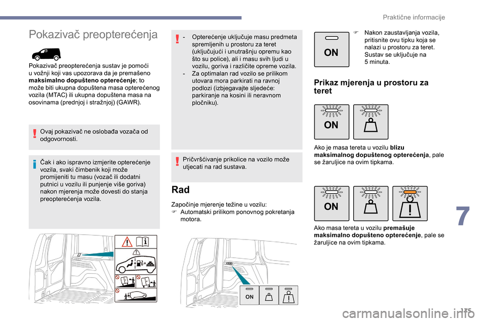 Peugeot Partner 2019  Vodič za korisnike (in Croatian) 175
ON
ON
ON
Pokazivač preopterećenja
Pokazivač preopterećenja sustav je pomoći 
u vožnji koji vas upozorava da je premašeno 
maksimalno dopušteno opterećenje; to 
može biti ukupna dopušten
