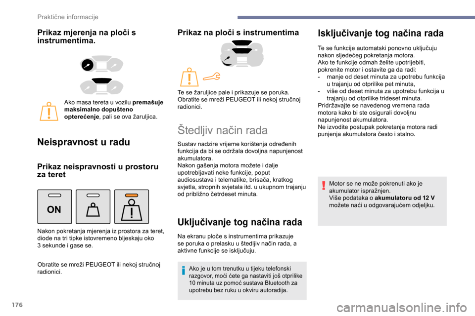 Peugeot Partner 2019  Vodič za korisnike (in Croatian) 176
ON
Prikaz mjerenja na ploči s 
instrumentima.
Ako masa tereta u vozilu premašuje 
maksimalno dopušteno 
opterećenje, pali se ova žaruljica.
Neispravnost u radu
Prikaz neispravnosti u prostoru