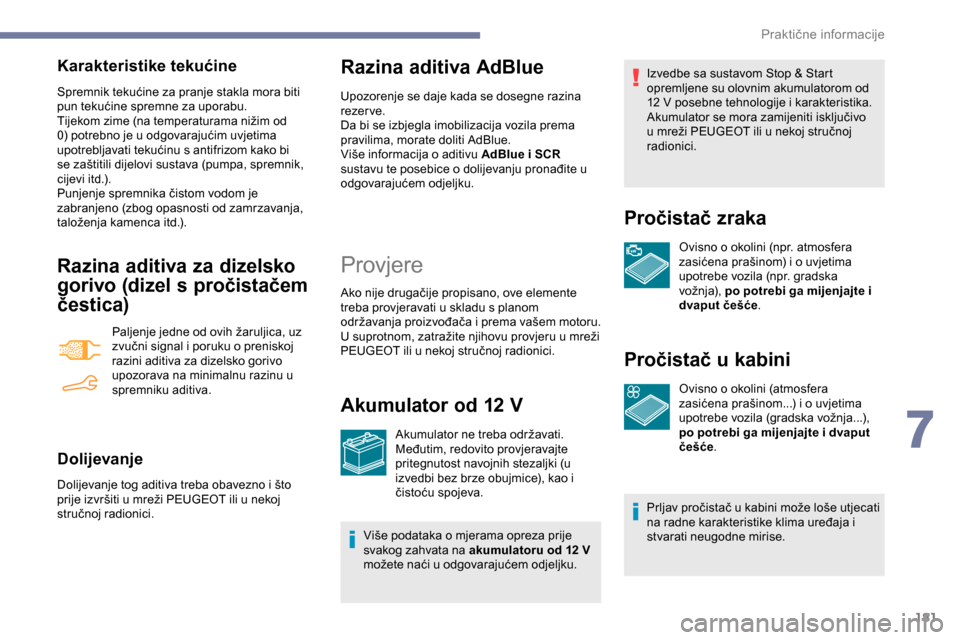 Peugeot Partner 2019  Vodič za korisnike (in Croatian) 181
Karakteristike tekućine
Spremnik tekućine za pranje stakla mora biti 
pun tekućine spremne za uporabu.
Tijekom zime (na temperaturama nižim od 
0) potrebno je u odgovarajućim uvjetima 
upotre