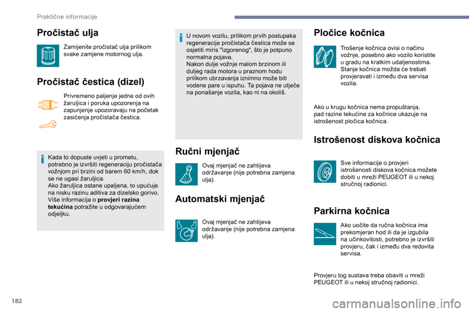 Peugeot Partner 2019  Vodič za korisnike (in Croatian) 182
Pročistač ulja
Zamijenite pročistač ulja prilikom 
svake zamjene motornog ulja.
Pročistač čestica (dizel)
Privremeno paljenje jedne od ovih 
žaruljica i poruka upozorenja na 
zapunjenje up