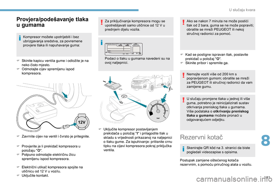 Peugeot Partner 2019  Vodič za korisnike (in Croatian) 191
F Provjerite je li prekidač kompresora u položaju " O".
F
 
P
 otpuno odmotajte električnu žicu 
spremljenu ispod kompresora.
F
 
E
 lektrični utikač kompresora spojite na 
utičnicu od 12
 