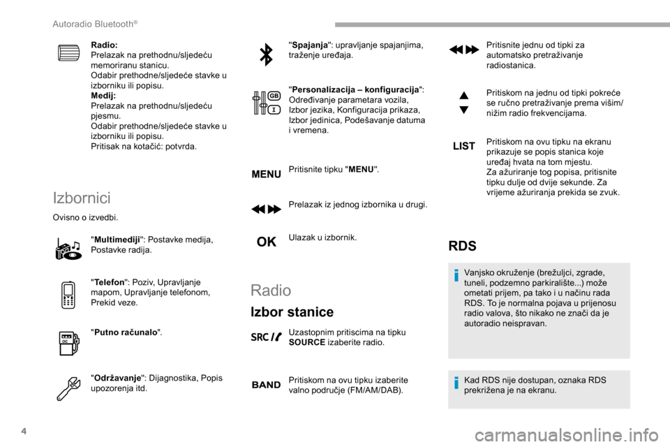 Peugeot Partner 2019  Vodič za korisnike (in Croatian) 4
Radio:
Prelazak na prethodnu/sljedeću 
memoriranu stanicu.
Odabir prethodne/sljedeće stavke u 
izborniku ili popisu.
Medij:
Prelazak na prethodnu/sljedeću 
pjesmu.
Odabir prethodne/sljedeće stav