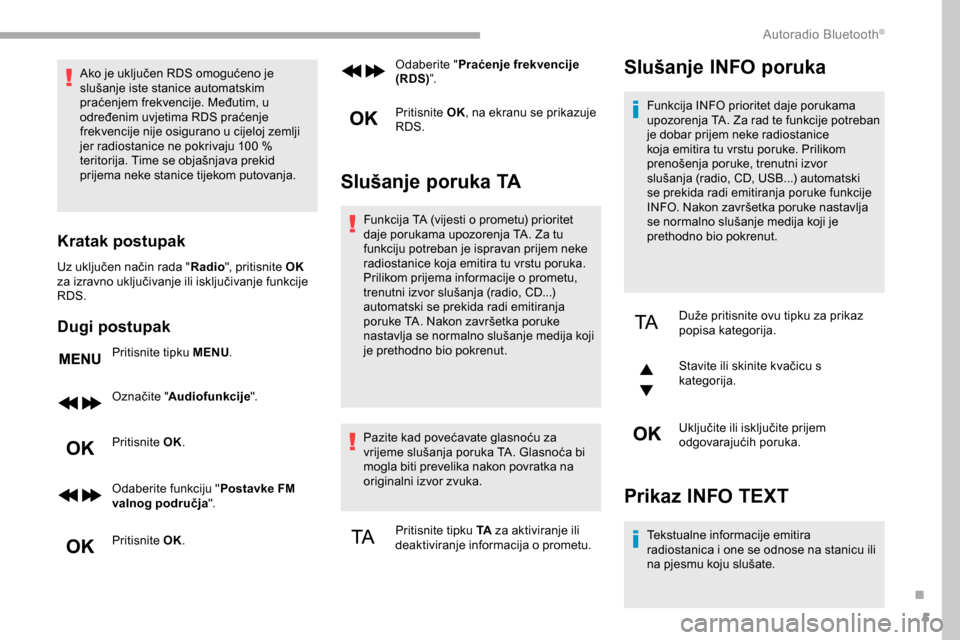 Peugeot Partner 2019  Vodič za korisnike (in Croatian) 5
Ako je uključen RDS omogućeno je 
slušanje iste stanice automatskim 
praćenjem frekvencije. Međutim, u 
određenim uvjetima RDS praćenje 
frekvencije nije osigurano u cijeloj zemlji 
jer radio