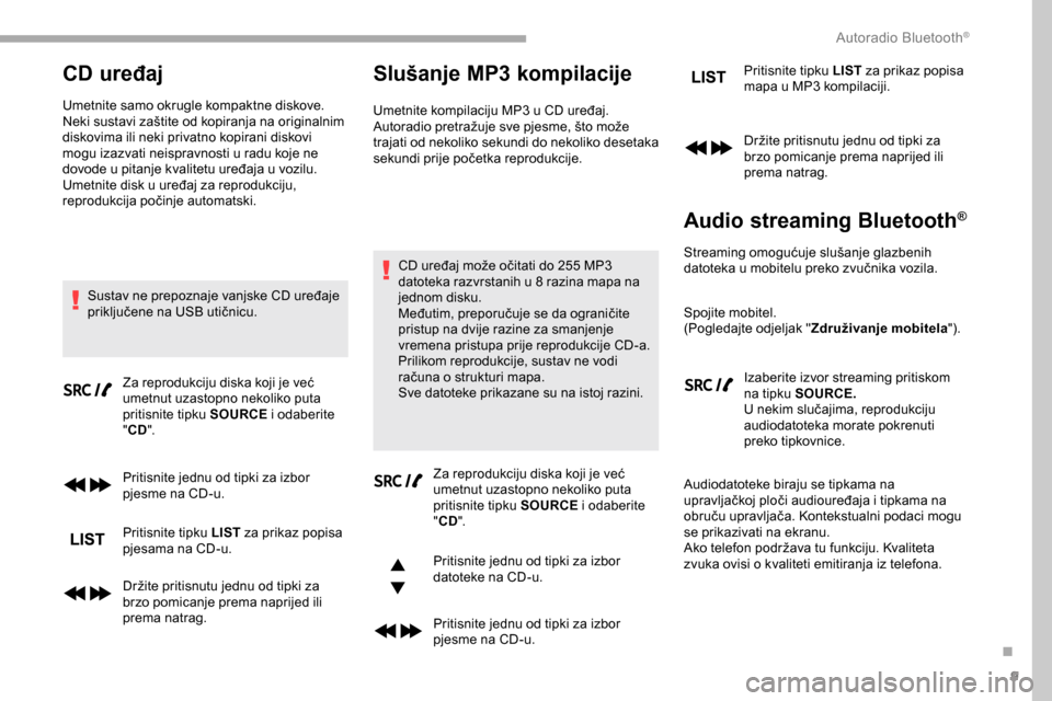 Peugeot Partner 2019  Vodič za korisnike (in Croatian) 9
CD uređaj
Umetnite samo okrugle kompaktne diskove.
Neki sustavi zaštite od kopiranja na originalnim 
diskovima ili neki privatno kopirani diskovi 
mogu izazvati neispravnosti u radu koje ne 
dovod