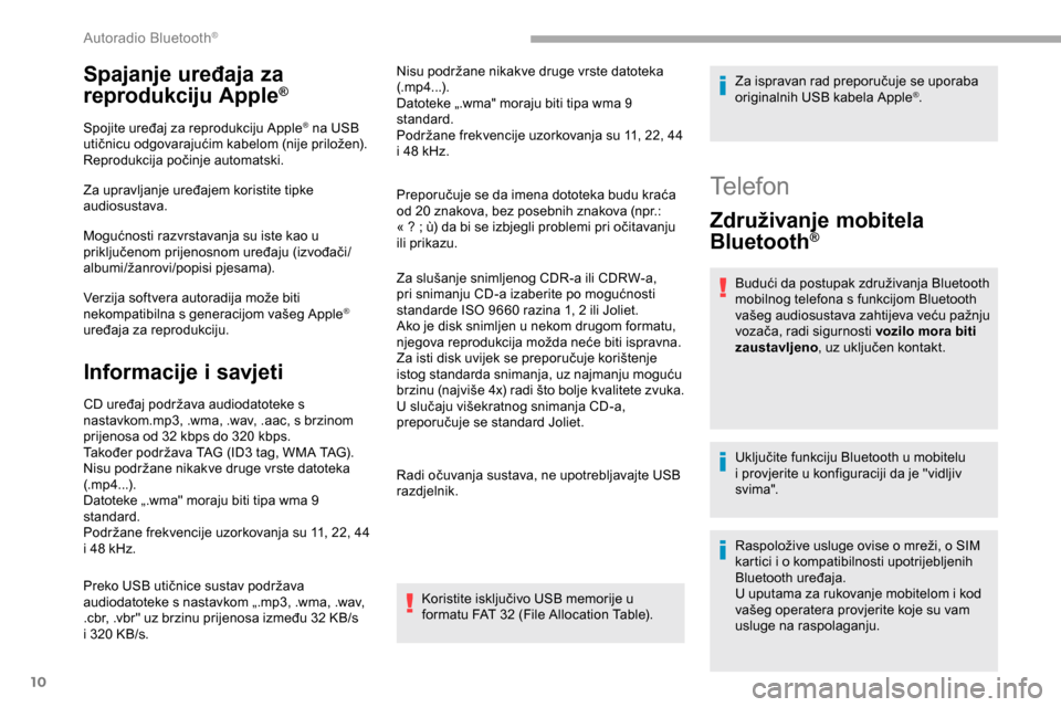 Peugeot Partner 2019  Vodič za korisnike (in Croatian) 10
Spajanje uređaja za 
reprodukciju Apple®
Spojite uređaj za reprodukciju Apple® na USB 
utičnicu odgovarajućim kabelom (nije priložen).
Reprodukcija počinje automatski.
Za upravljanje uređa