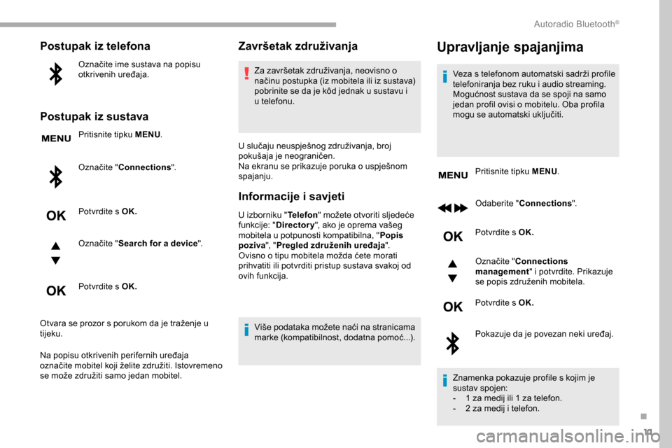 Peugeot Partner 2019  Vodič za korisnike (in Croatian) 11
Postupak iz telefona
Označite ime sustava na popisu 
otkrivenih uređaja.
Postupak iz sustava
Pritisnite tipku MENU.
Označite " Connections ".
Potvrdite s OK.
Označite " Search for a device ".
P