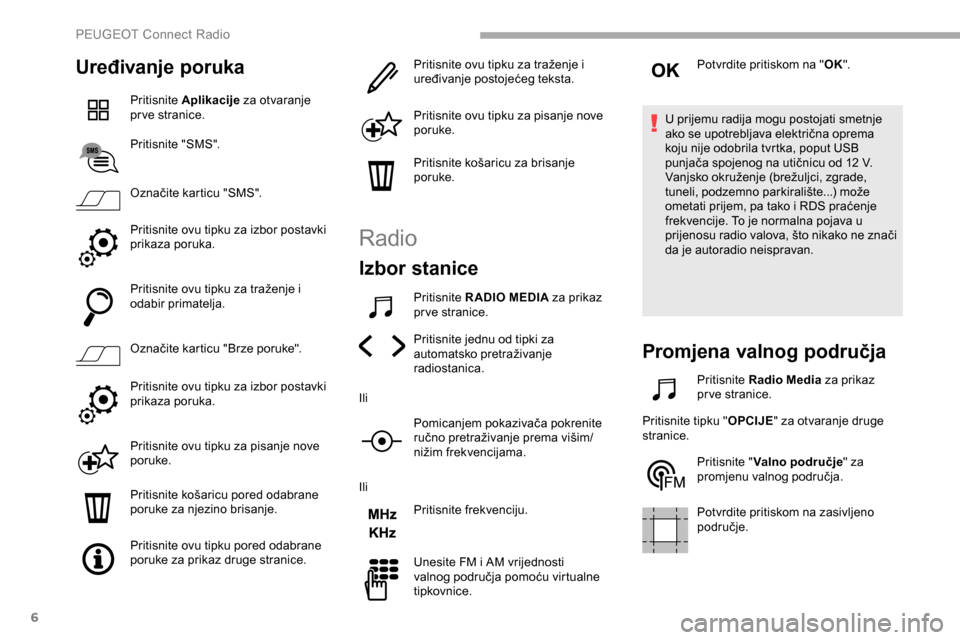 Peugeot Partner 2019  Vodič za korisnike (in Croatian) 6
Uređivanje poruka
Pritisnite Aplikacije  za otvaranje 
pr ve stranice.
Pritisnite "SMS".
Označite karticu "SMS".
Pritisnite ovu tipku za izbor postavki 
prikaza poruka.
Pritisnite ovu tipku za tra