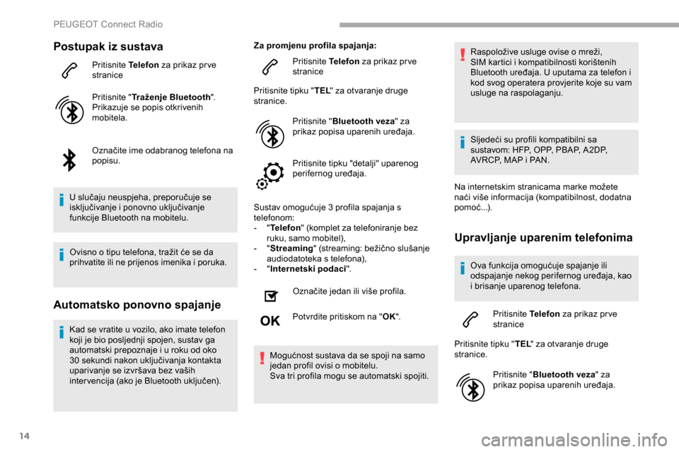 Peugeot Partner 2019  Vodič za korisnike (in Croatian) 14
Postupak iz sustava
Pritisnite Telefon za prikaz pr ve 
stranice
Pritisnite " Traženje Bluetooth ".
Prikazuje se popis otkrivenih 
mobitela.
Označite ime odabranog telefona na 
popisu.
U slučaju