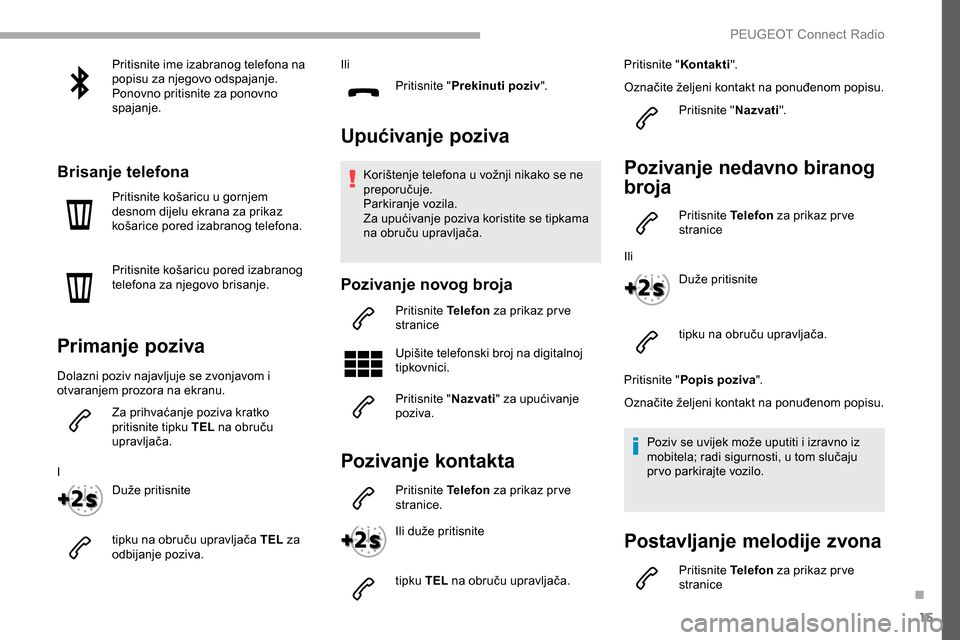 Peugeot Partner 2019  Vodič za korisnike (in Croatian) 15
Pritisnite ime izabranog telefona na 
popisu za njegovo odspajanje.
Ponovno pritisnite za ponovno 
spajanje.
Brisanje telefona
Pritisnite košaricu u gornjem 
desnom dijelu ekrana za prikaz 
košar