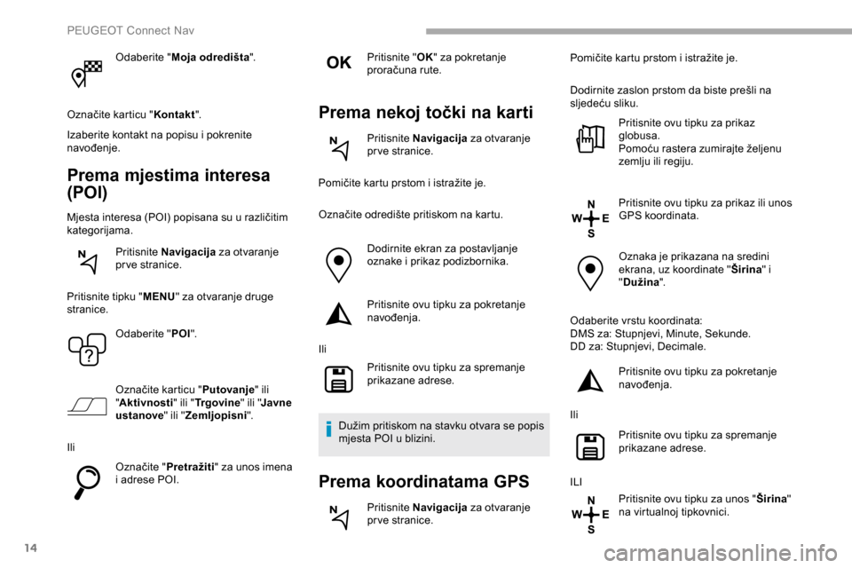 Peugeot Partner 2019 Vodič za korisnike (in Croatian) 14
Odaberite "Moja odredišta ".
Označite karticu " Kontakt".
Izaberite kontakt na popisu i pokrenite
navođenje.
Prema mjestima interesa
(POI)
Mjesta interesa (POI) popisana su u različitim
kate Peugeot Partner 2019 Vodič za korisnike (in Croatian) 14
Odaberite "Moja odredišta ".
Označite karticu " Kontakt".
Izaberite kontakt na popisu i pokrenite
navođenje.
Prema mjestima interesa
(POI)
Mjesta interesa (POI) popisana su u različitim
kate