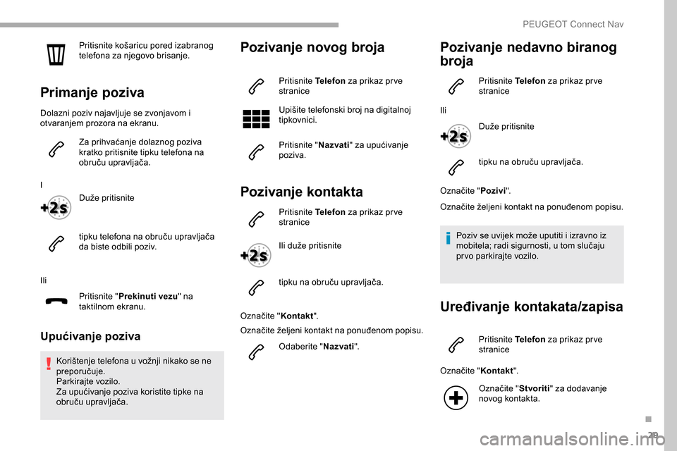 Peugeot Partner 2019 Vodič za korisnike (in Croatian) 29
Pritisnite košaricu pored izabranog
telefona za njegovo brisanje.
Primanje poziva
Dolazni poziv najavljuje se zvonjavom i
otvaranjem prozora na ekranu.Za prihvaćanje dolaznog poziva
kratko pri Peugeot Partner 2019 Vodič za korisnike (in Croatian) 29
Pritisnite košaricu pored izabranog
telefona za njegovo brisanje.
Primanje poziva
Dolazni poziv najavljuje se zvonjavom i
otvaranjem prozora na ekranu.Za prihvaćanje dolaznog poziva
kratko pri