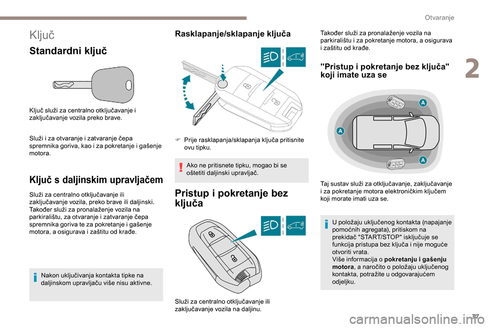 Peugeot Partner 2019  Vodič za korisnike (in Croatian) 37
Ključ
Standardni ključ
Ključ služi za centralno otključavanje i 
zaključavanje vozila preko brave.
Služi i za otvaranje i zatvaranje čepa 
spremnika goriva, kao i za pokretanje i gašenje 
