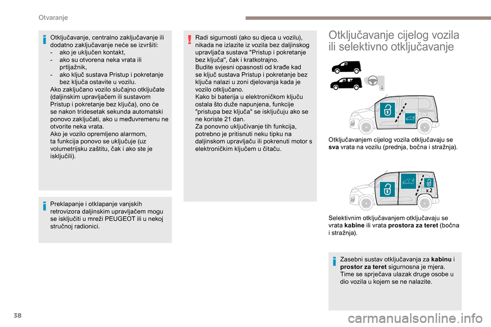Peugeot Partner 2019  Vodič za korisnike (in Croatian) 38
Otključavanje, centralno zaključavanje ili 
dodatno zaključavanje neće se izvršiti:
- 
a
 ko je uključen kontakt,
-
 
a
 ko su otvorena neka vrata ili 
prtljažnik,
-
 
a
 ko ključ sustava P