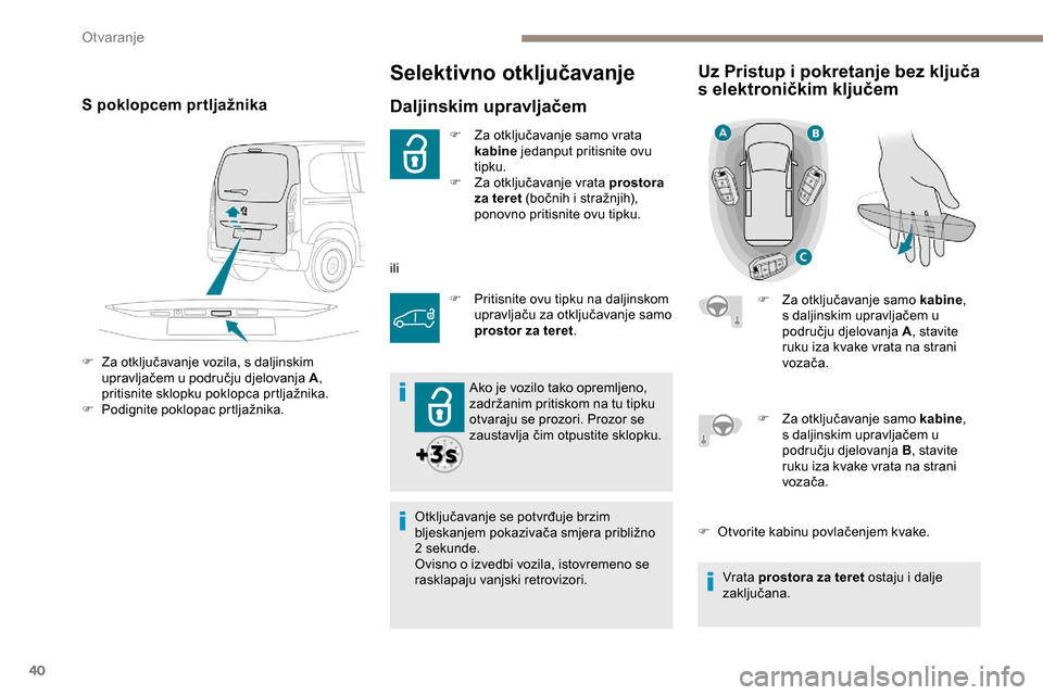Peugeot Partner 2019  Vodič za korisnike (in Croatian) 40
Selektivno otključavanje
Daljinskim upravljačem
F Za otključavanje samo vrata kabine  jedanput pritisnite ovu 
tipku.
F
 
Z
 a otključavanje vrata prostora 
za teret (bočnih i stražnjih), 
po