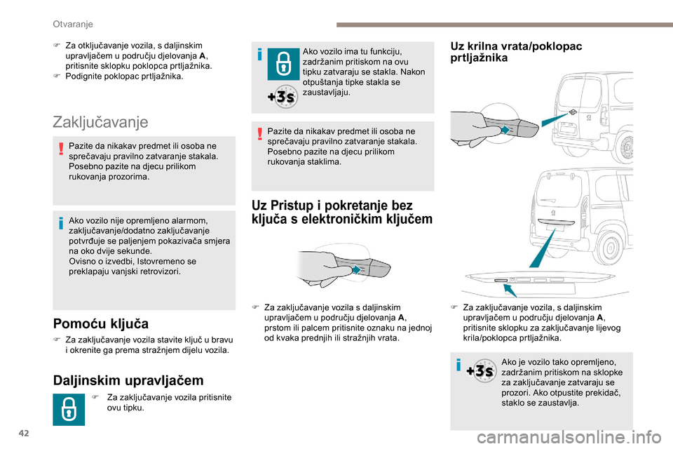 Peugeot Partner 2019  Vodič za korisnike (in Croatian) 42
Zaključavanje
Pomoću ključa
F Za zaključavanje vozila stavite ključ u bravu i okrenite ga prema stražnjem dijelu vozila.
Daljinskim upravljačem
F Za zaključavanje vozila pritisnite  ovu tip