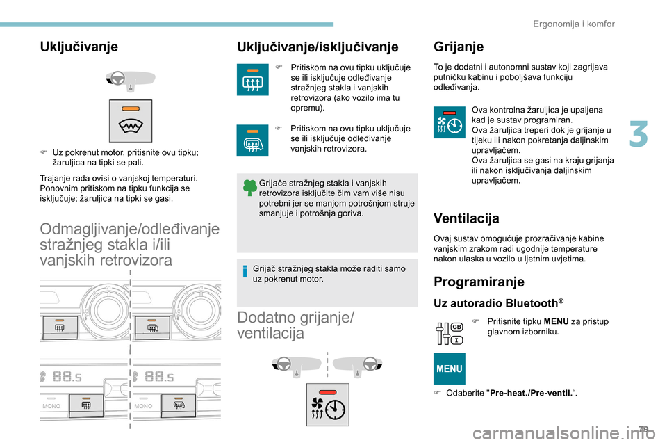Peugeot Partner 2019  Vodič za korisnike (in Croatian) 79
Uključivanje
Trajanje rada ovisi o vanjskoj temperaturi.
Ponovnim pritiskom na tipku funkcija se 
isključuje; žaruljica na tipki se gasi.
Odmagljivanje/odleđivanje 
stražnjeg stakla i/ili 
van