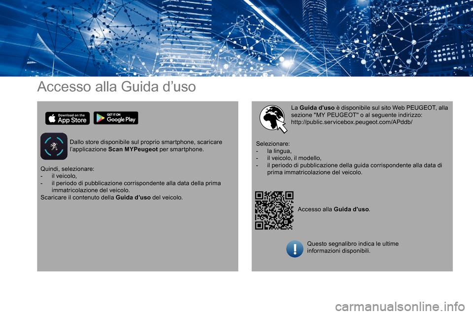 Peugeot Partner 2019  Manuale del proprietario (in Italian) Accesso alla Guida d’uso
Dallo store disponibile sul proprio smartphone, scaricare 
l’applicazione Scan MYPeugeot per smartphone.
Accesso alla Guida duso.
La Guida duso
 è disponibile sul sito 