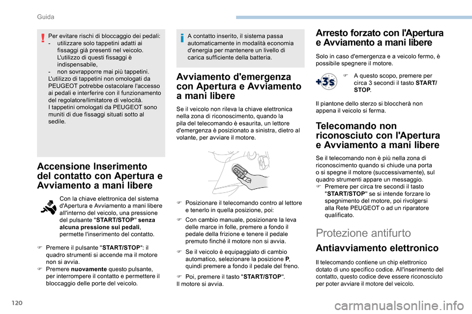 Peugeot Partner 2019  Manuale del proprietario (in Italian) 120
Per evitare rischi di bloccaggio dei pedali:
- u tilizzare solo tappetini adatti ai 
fissaggi già presenti nel veicolo. 
Lutilizzo di questi fissaggi è 
indispensabile,
-
 
n
 on sovrapporre ma