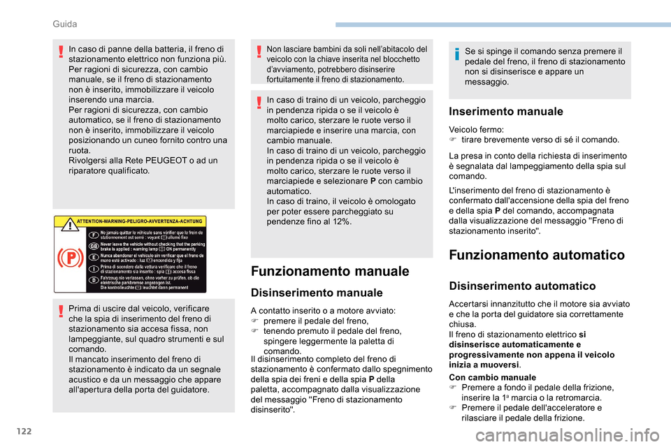 Peugeot Partner 2019  Manuale del proprietario (in Italian) 122
In caso di panne della batteria, il freno di 
stazionamento elettrico non funziona più.
Per ragioni di sicurezza, con cambio 
manuale, se il freno di stazionamento 
non è inserito, immobilizzare