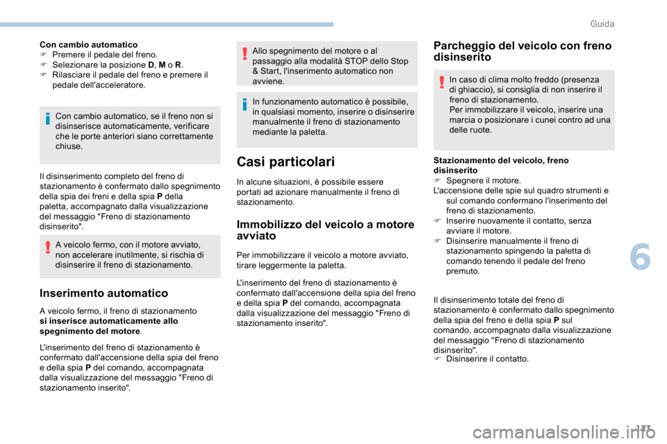 Peugeot Partner 2019  Manuale del proprietario (in Italian) 123
Con cambio automatico
F P remere il pedale del freno.
F
 
Sel
 ezionare la posizione D , M o R.
F
 
R
 ilasciare il pedale del freno e premere il 
pedale dellacceleratore.
Con cambio automatico, 