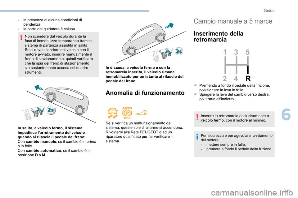 Peugeot Partner 2019  Manuale del proprietario (in Italian) 125
Non scendere dal veicolo durante la 
fase di immobilizzo temporaneo tramite 
sistema di partenza assistita in salita.
Se si deve scendere dal veicolo con il 
motore avviato, inserire manualmente i