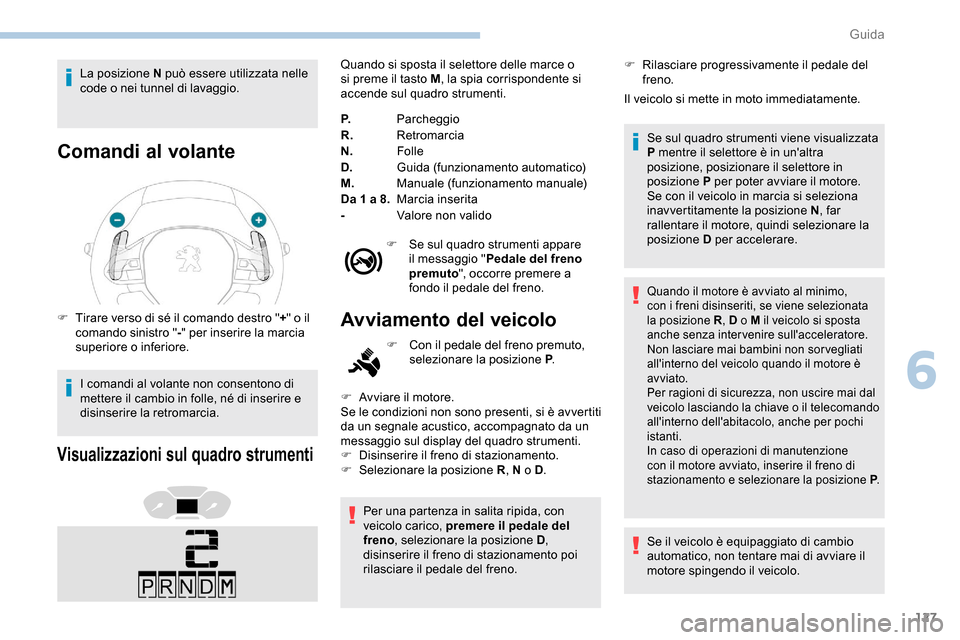Peugeot Partner 2019  Manuale del proprietario (in Italian) 127
La posizione N può essere utilizzata nelle 
code o nei tunnel di lavaggio.
Comandi al volante
F Tirare verso di sé il comando destro "+" o il 
comando sinistro " -" per inserire la marcia 
super
