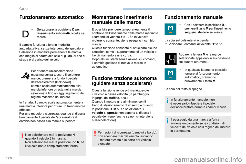 Peugeot Partner 2019  Manuale del proprietario (in Italian) 128
Funzionamento automatico
F Selezionare la posizione D per linserimento automatico  delle sei 
marce.
Non selezionare mai la posizione N 
quando il veicolo è in marcia.
Non selezionare mai le pos