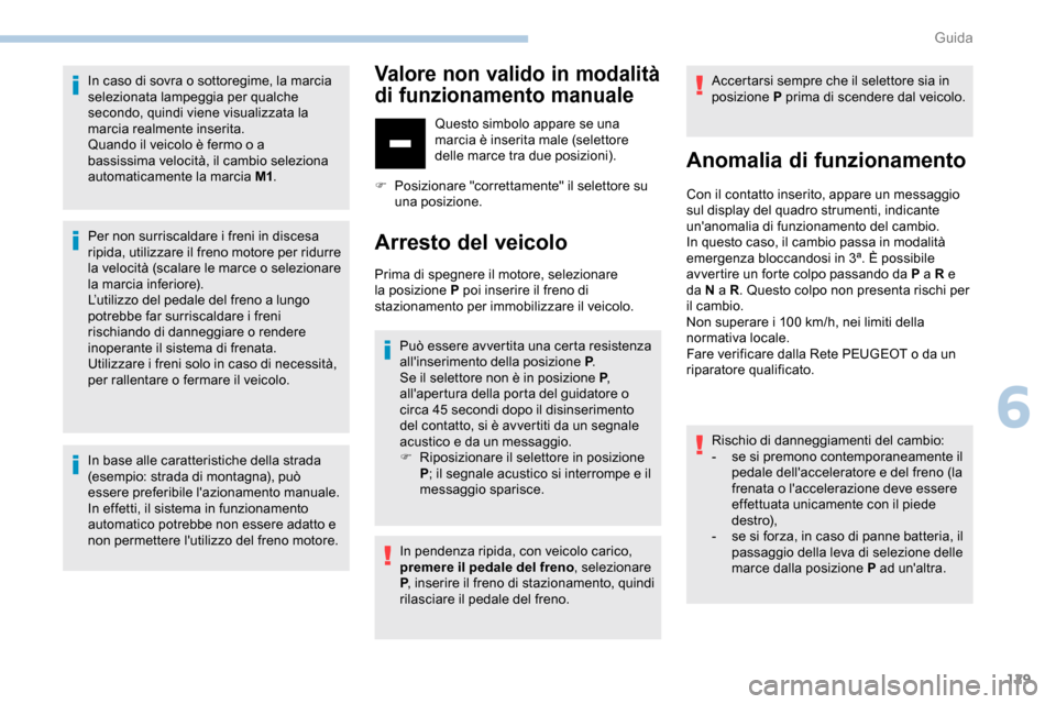 Peugeot Partner 2019  Manuale del proprietario (in Italian) 129
In caso di sovra o sottoregime, la marcia 
selezionata lampeggia per qualche 
secondo, quindi viene visualizzata la 
marcia realmente inserita.
Quando il veicolo è fermo o a 
bassissima velocità