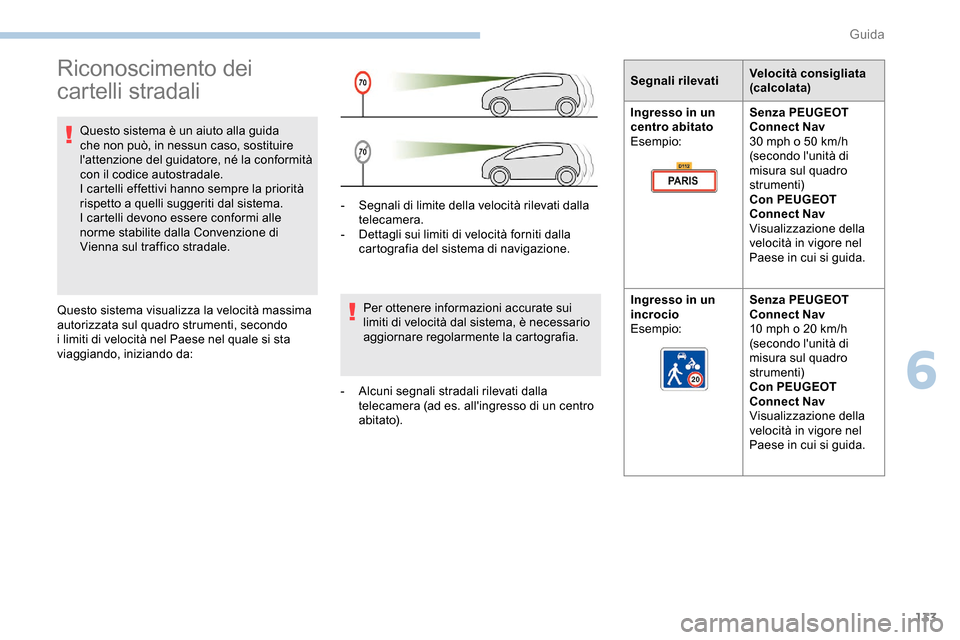 Peugeot Partner 2019  Manuale del proprietario (in Italian) 133
Riconoscimento dei 
cartelli stradali
Questo sistema è un aiuto alla guida 
che non può, in nessun caso, sostituire 
lattenzione del guidatore, né la conformità 
con il codice autostradale.
I