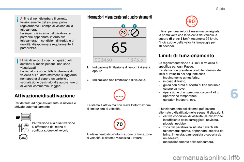 Peugeot Partner 2019  Manuale del proprietario (in Italian) 135
Al fine di non disturbare il corretto 
funzionamento del sistema: pulire 
regolarmente il campo di visione della 
telecamera.
La super ficie interna del parabrezza 
potrebbe appannarsi intorno all
