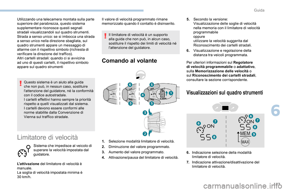 Peugeot Partner 2019  Manuale del proprietario (in Italian) 137
Questo sistema è un aiuto alla guida 
che non può, in nessun caso, sostituire 
lattenzione del guidatore, né la conformità 
con il codice autostradale.
I cartelli effettivi hanno sempre la pr