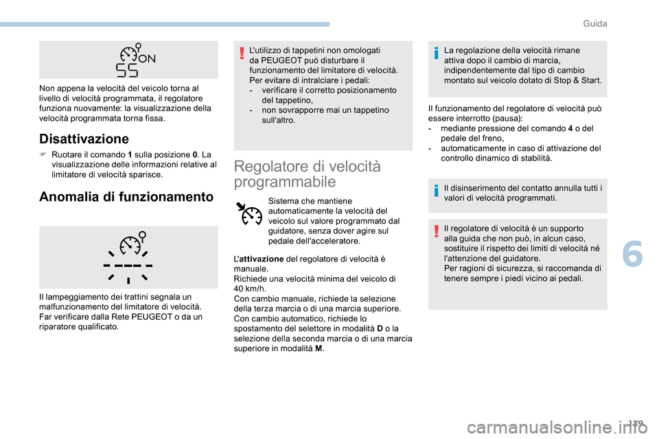Peugeot Partner 2019  Manuale del proprietario (in Italian) 139
Disattivazione
F Ruotare il comando 1 sulla posizione 0. La 
visualizzazione delle informazioni relative al 
limitatore di velocità sparisce.
Anomalia di funzionamento
Lutilizzo di tappetini non