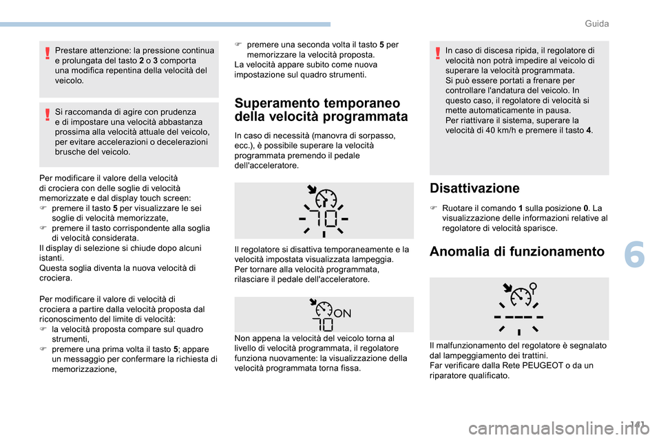Peugeot Partner 2019  Manuale del proprietario (in Italian) 141
Prestare attenzione: la pressione continua 
e prolungata del tasto 2 o 3 comporta 
una modifica repentina della velocità del 
veicolo.
Si raccomanda di agire con prudenza 
e di impostare una velo