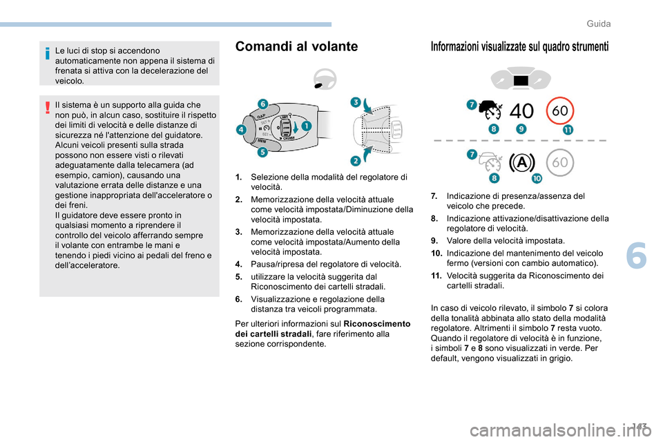 Peugeot Partner 2019  Manuale del proprietario (in Italian) 143
Le luci di stop si accendono 
automaticamente non appena il sistema di 
frenata si attiva con la decelerazione del 
veicolo.
Il sistema è un supporto alla guida che 
non può, in alcun caso, sost