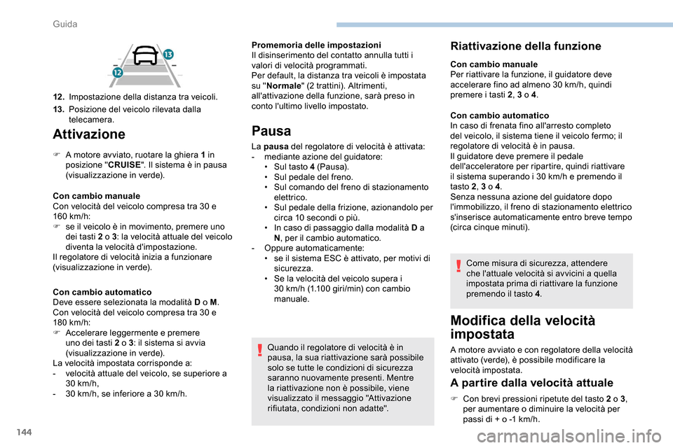 Peugeot Partner 2019  Manuale del proprietario (in Italian) 144
Attivazione
F A motore avviato, ruotare la ghiera 1 in posizione " CRUISE". Il sistema è in pausa 
(visualizzazione in verde).
Con cambio manuale
Con velocità del veicolo compresa tra 30 e 
160
