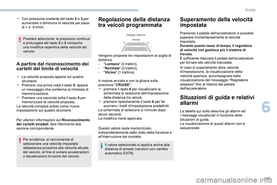 Peugeot Partner 2019  Manuale del proprietario (in Italian) 145
Prestare attenzione: la pressione continua 
e prolungata del tasto 2 o 3 comporta 
una modifica repentina della velocità del 
veicolo.
A partire dal riconoscimento dei 
cartelli del limite di vel