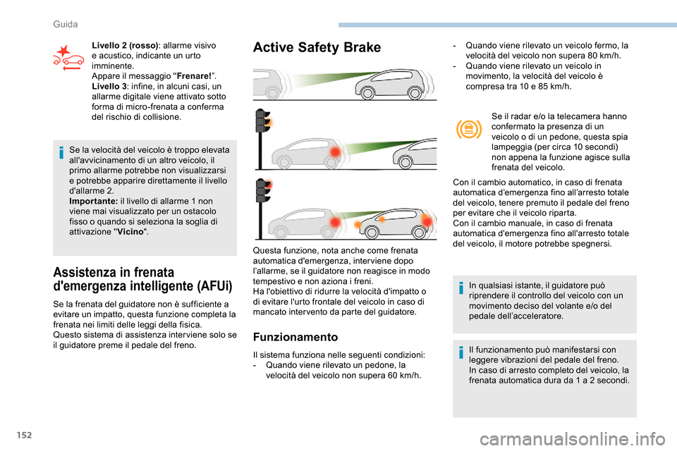 Peugeot Partner 2019 Manuale del proprietario (in Italian) 152
Se la velocità del veicolo è troppo elevata
allavvicinamento di un altro veicolo, il
primo allarme potrebbe non visualizzarsi
e potrebbe apparire direttamente il livello
dallarme 2.
Impor Peugeot Partner 2019 Manuale del proprietario (in Italian) 152
Se la velocità del veicolo è troppo elevata
allavvicinamento di un altro veicolo, il
primo allarme potrebbe non visualizzarsi
e potrebbe apparire direttamente il livello
dallarme 2.
Impor