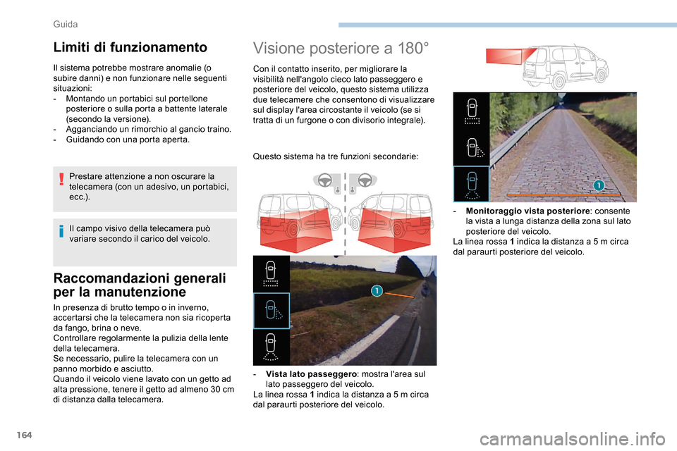 Peugeot Partner 2019  Manuale del proprietario (in Italian) 164
Raccomandazioni generali 
per la manutenzione
In presenza di brutto tempo o in inverno, 
accertarsi che la telecamera non sia ricoperta 
da fango, brina o neve.
Controllare regolarmente la pulizia