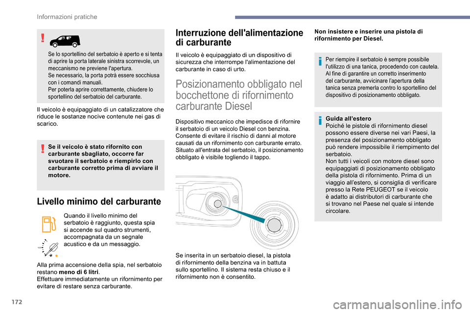 Peugeot Partner 2019  Manuale del proprietario (in Italian) 172
/2 
1 1
Il veicolo è equipaggiato di un catalizzatore che 
riduce le sostanze nocive contenute nei gas di 
scarico.
Se il veicolo è stato rifornito con 
carburante sbagliato, occorre far 
svuota