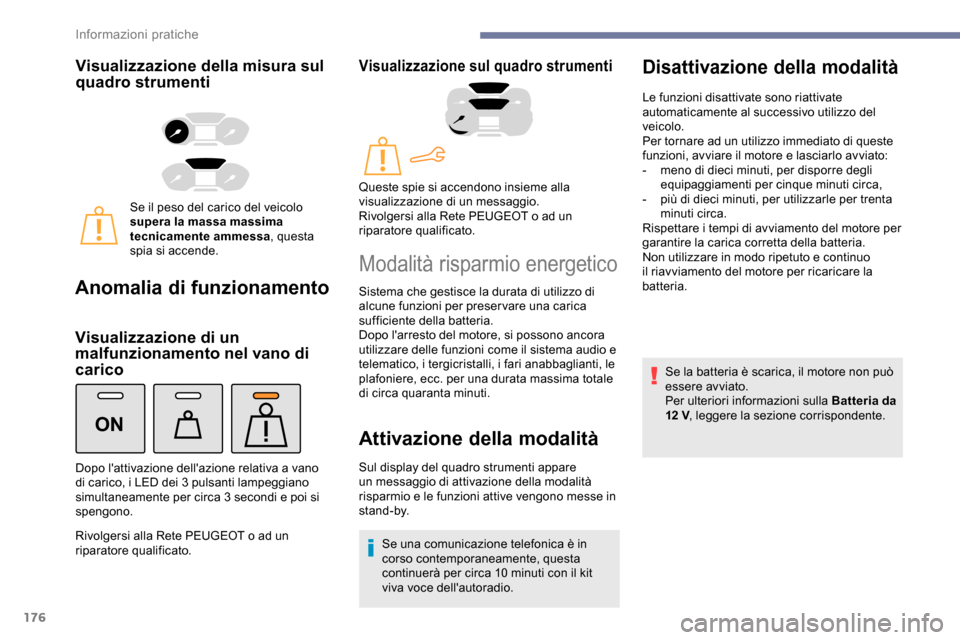 Peugeot Partner 2019  Manuale del proprietario (in Italian) 176
ON
Visualizzazione della misura sul 
quadro strumenti
Se il peso del carico del veicolo 
supera la massa massima 
tecnicamente ammessa, questa 
spia si accende.
Anomalia di funzionamento
Visualizz