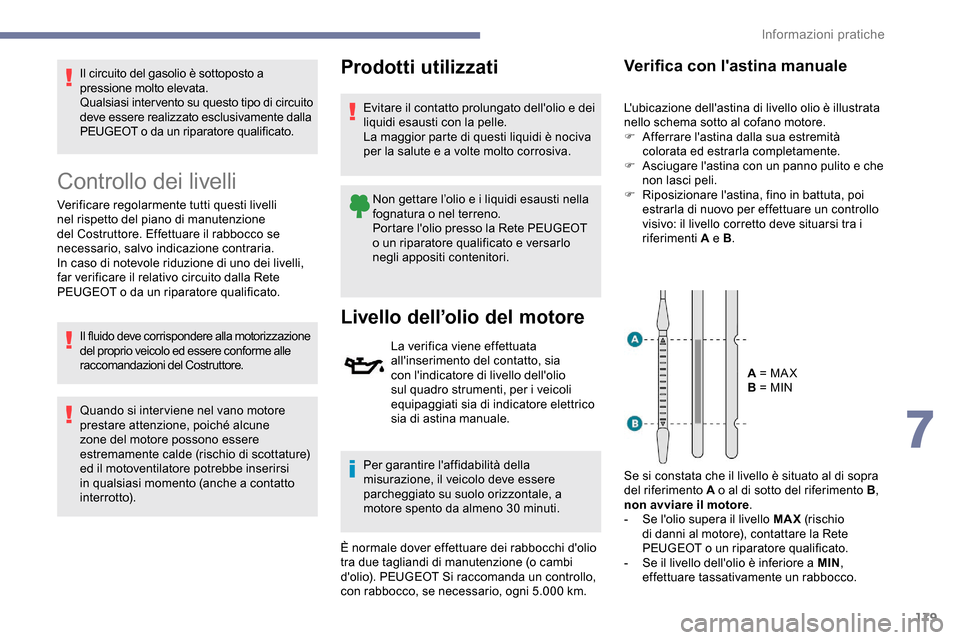 Peugeot Partner 2019  Manuale del proprietario (in Italian) 179
Il circuito del gasolio è sottoposto a 
pressione molto elevata.
Qualsiasi inter vento su questo tipo di circuito 
deve essere realizzato esclusivamente dalla 
PEUGEOT o da un riparatore qualific