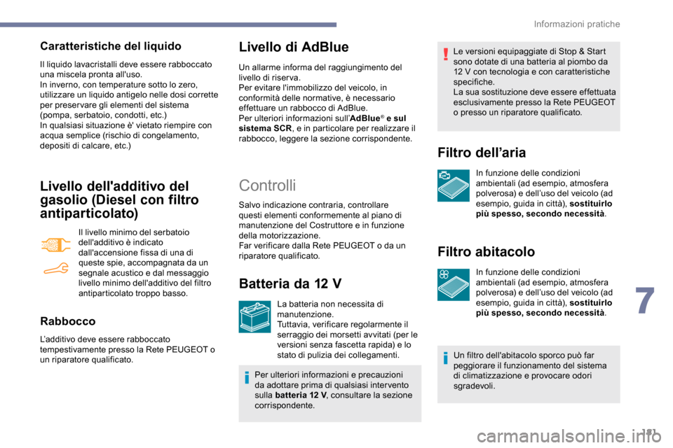 Peugeot Partner 2019  Manuale del proprietario (in Italian) 181
Caratteristiche del liquido
Il liquido lavacristalli deve essere rabboccato 
una miscela pronta alluso.
In inverno, con temperature sotto lo zero, 
utilizzare un liquido antigelo nelle dosi corre