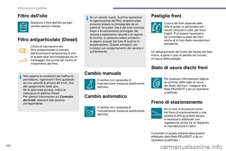 Peugeot Partner 2019  Manuale del proprietario (in Italian) 182
Filtro dellolio
Sostituire il filtro dellolio ad ogni 
cambio dellolio motore.
Filtro antiparticolato (Diesel)
Linizio di saturazione del 
filtro antiparticolato è indicato 
dallaccensione t