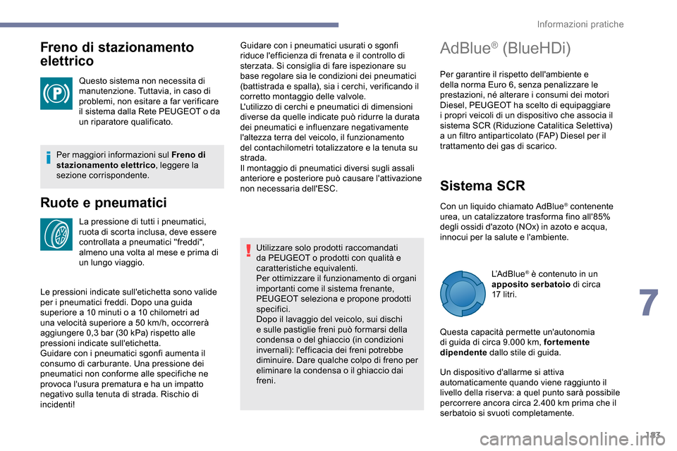 Peugeot Partner 2019  Manuale del proprietario (in Italian) 183
Freno di stazionamento 
elettrico
Questo sistema non necessita di 
manutenzione. Tuttavia, in caso di 
problemi, non esitare a far verificare 
il sistema dalla Rete PEUGEOT o da 
un riparatore qua
