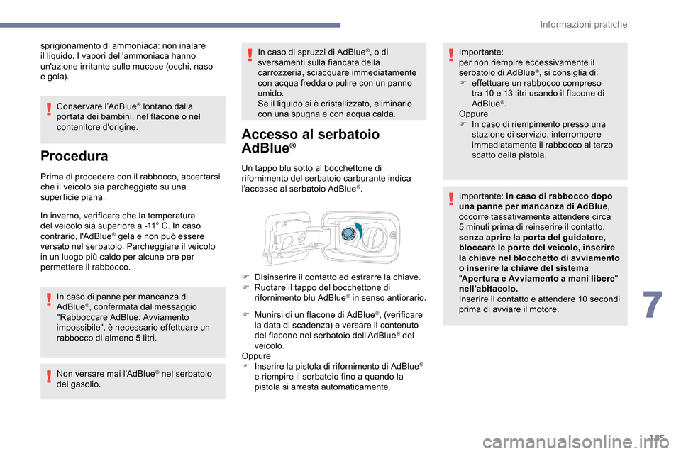 Peugeot Partner 2019  Manuale del proprietario (in Italian) 185
sprigionamento di ammoniaca: non inalare 
il liquido. I vapori dellammoniaca hanno 
unazione irritante sulle mucose (occhi, naso 
e gola).Conservare l’AdBlue
® lontano dalla 
portata dei bamb