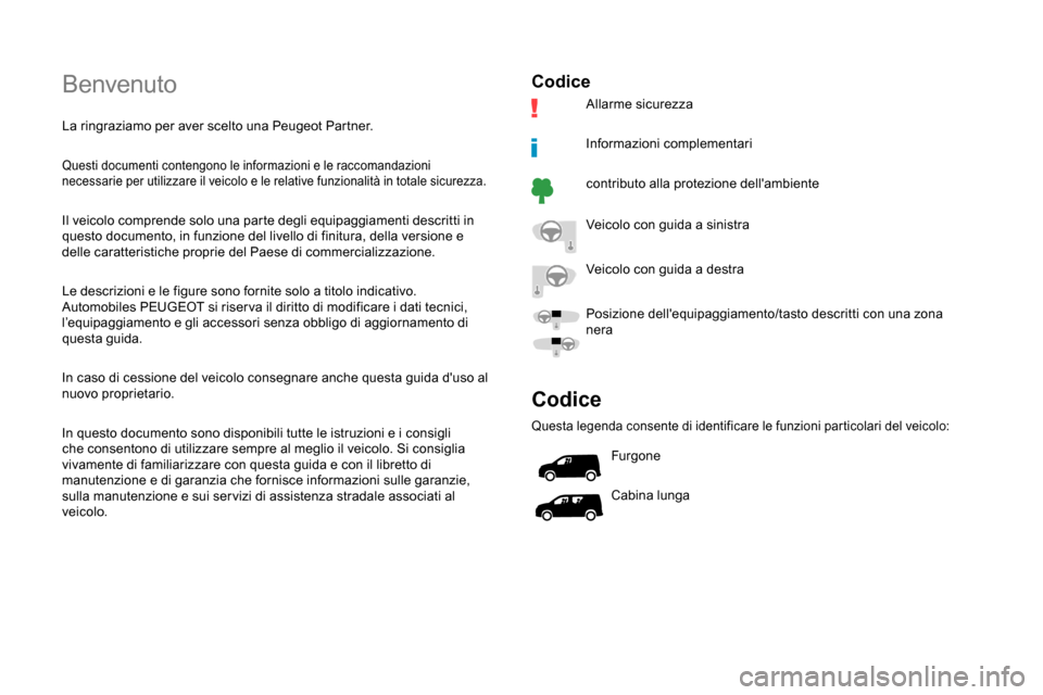 Peugeot Partner 2019  Manuale del proprietario (in Italian) Benvenuto
La ringraziamo per aver scelto una Peugeot Partner.
Questi documenti contengono le informazioni e le raccomandazioni 
necessarie per utilizzare il veicolo e le relative funzionalità in tota