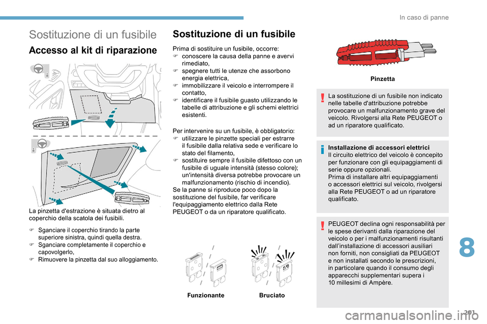 Peugeot Partner 2019 Manuale del proprietario (in Italian) 201
Sostituzione di un fusibile
Accesso al kit di riparazione
La pinzetta destrazione è situata dietro al
coperchio della scatola dei fusibili.
F Sganciare il coperchio tirando la parte superiore s Peugeot Partner 2019 Manuale del proprietario (in Italian) 201
Sostituzione di un fusibile
Accesso al kit di riparazione
La pinzetta destrazione è situata dietro al
coperchio della scatola dei fusibili.
F Sganciare il coperchio tirando la parte superiore s