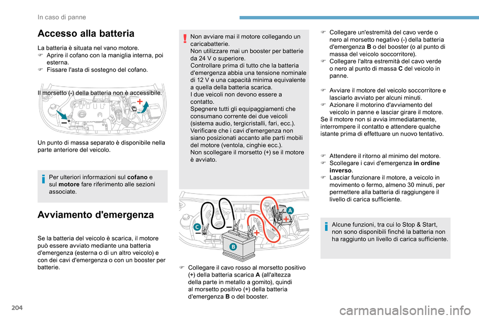Peugeot Partner 2019  Manuale del proprietario (in Italian) 204
Accesso alla batteria
La batteria è situata nel vano motore.
F A prire il cofano con la maniglia interna, poi 
esterna.
F
 
F
 issare lasta di sostegno del cofano.
Per ulteriori informazioni sul