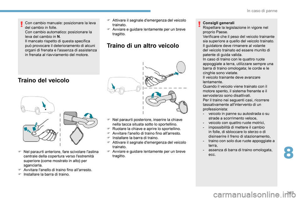 Peugeot Partner 2019  Manuale del proprietario (in Italian) 207
Con cambio manuale: posizionare la leva 
del cambio in folle.
Con cambio automatico: posizionare la 
leva del cambio in N.
Il mancato rispetto di questa specifica 
può provocare il deterioramento