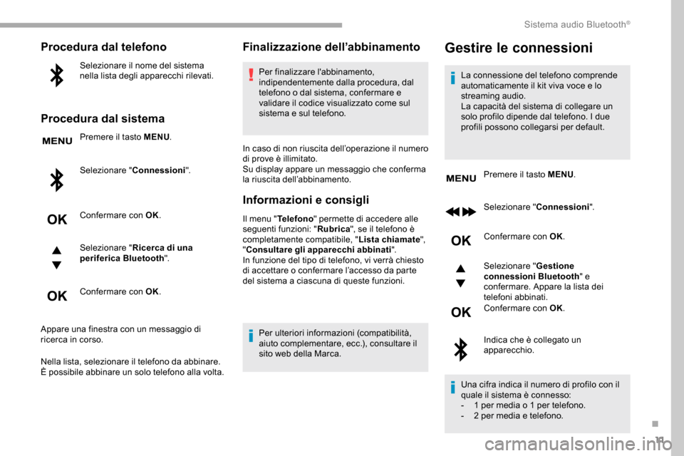 Peugeot Partner 2019  Manuale del proprietario (in Italian) 11
Procedura dal telefono
Selezionare il nome del sistema 
nella lista degli apparecchi rilevati.
Procedura dal sistema
Premere il tasto MENU.
Selezionare " Connessioni".
Confermare con OK.
Selezionar